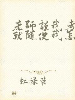 老师说我考好了就随便我怎样