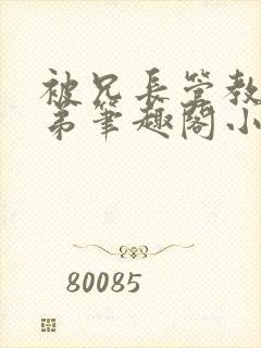 被兄长管教的弟弟笔趣阁小说