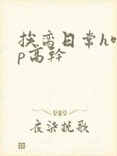 挨脔日常h啪np高干