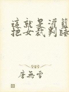 这就是灌篮球员把女裁判睡了