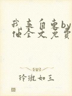 我来自东by苏他全文免费阅读