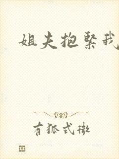 姐夫抱紧我