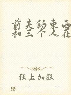 前夫的东西很大和三个人在一起