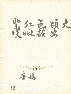 紫红色硕大噗呲噗呲拔出