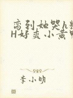 脔到她哭h粗话H好爽小黄鸭视频