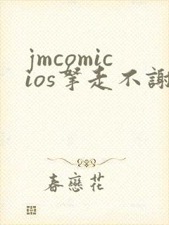 jmcomicios拿走不谢