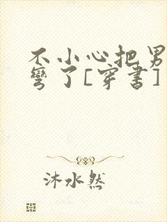 不小心把男主掰弯了[穿书]