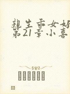 亲生乖女好紧h第21章小喜