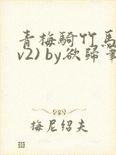 青梅骑竹马(1v2) by欲归笔趣阁