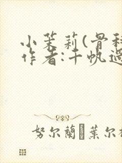 小茉莉(骨科)作者:千帆过尽