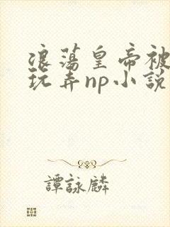 浪荡皇帝被多人玩弄np小说封面
