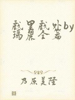 戏里戏外by苏玛丽全篇