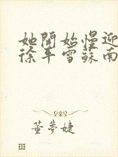 她开始慢迎迎合徐平雪苏南风