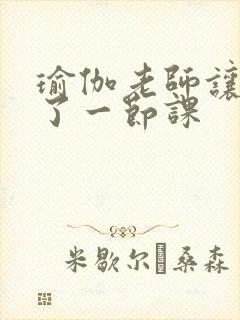 瑜伽老师让我C了一节课