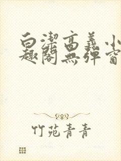 白洁高义小说笔趣阁无弹窗版特色