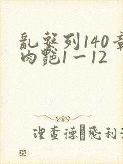 乱系列140章肉艳1一12