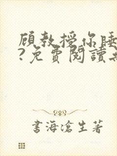 顾教授你睡了吗?免费阅读无弹窗