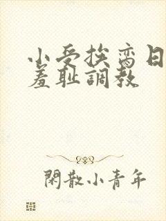 小受挨脔日常h羞耻调教