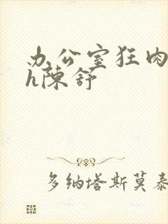 办公室狂肉校花h陈舒封面