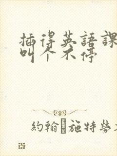插得英语课代表叫个不停