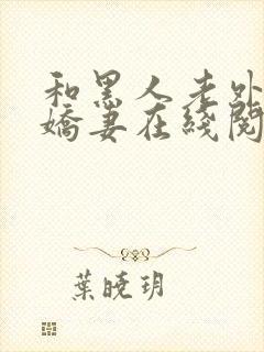 和黑人老外交换娇妻在线阅读
