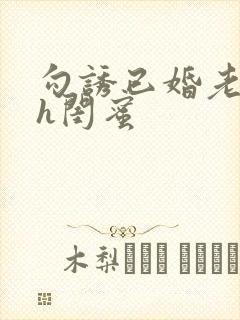 勾诱已婚老男人h闺蜜