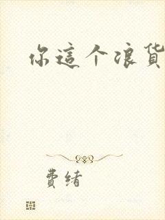 你这个浪货
