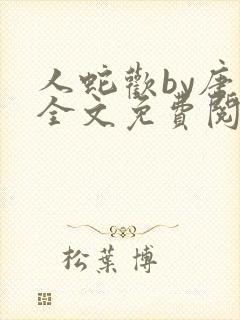 人蛇欢by唐棠全文免费阅读