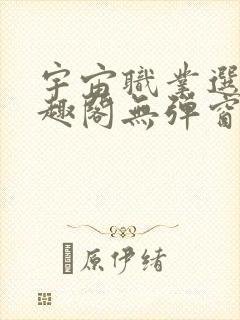 宇宙职业选手笔趣阁无弹窗无删减