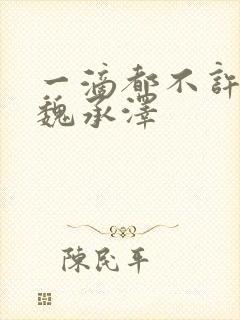 一滴都不许漏 魏承泽