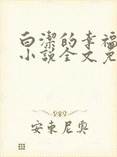 白洁的幸福生活小说全文免费笔趣阁阅读