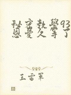 秘密教学93话恩爱久等了免费阅读