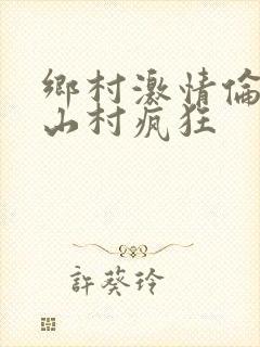 乡村激情伦小说山村疯狂