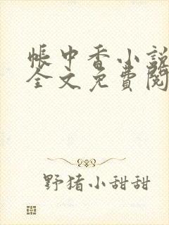 帐中香小说在线全文免费阅读笔趣阁