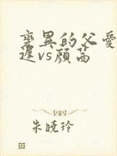 变异的父爱颜栖迟vs颜茜