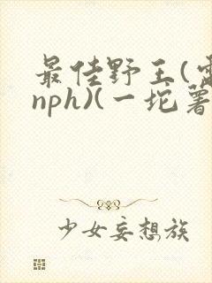 最佳野王(电竞nph)(一坨薯饼)