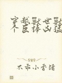 穿越兽世兽王个个巨棒凶猛