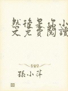 然后是你小说全文免费阅读