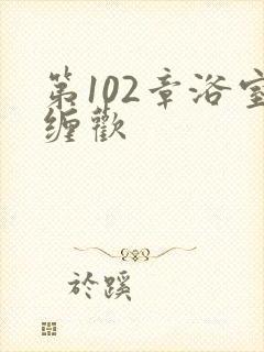第102章浴室缠欢封面