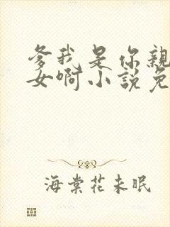 爹我是你亲生闺女啊小说免费阅读