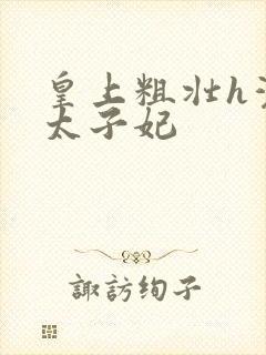 皇上粗壮h灌满太子妃
