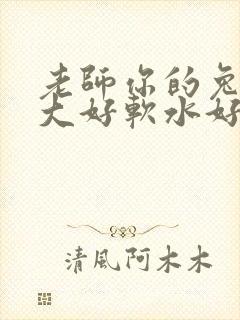 老师你的兔子好大好软水好多