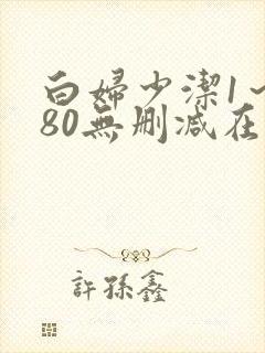 白妇少洁1～180无删减在线阅读