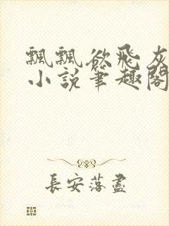飘飘欲飞灰太狼小说笔趣阁无弹窗