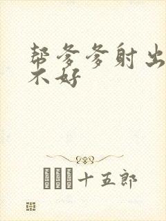 帮爹爹射出来好不好