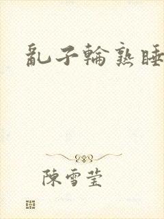 乱子轮熟睡1区