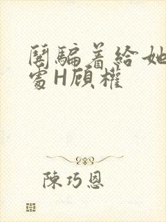 哄骗着给她破了处H顾权