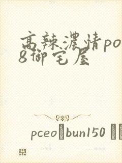 高辣浓情po18御宅屋