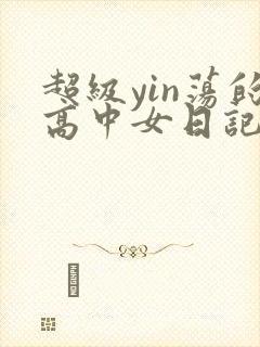 超级yin荡的高中女日记h