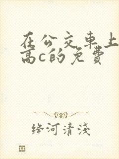 在公交车上弄到高c的免费